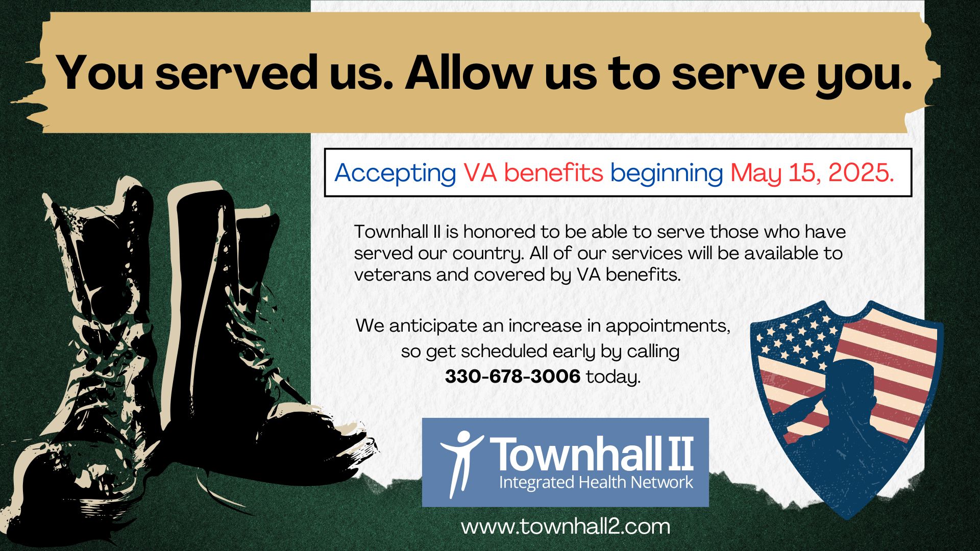 You served us. Allow us to serve you. Townhall II Integrated Health Network will begin accepting VA benefits on May 15, 2025. Townhall 2 is honored to be able to serve those who have served our country. All of our services will be available to veterans and covered by VA benefits. We anticipate an increase in appointments, so get scheduled early by calling 330-678-3006 today.